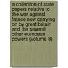 A Collection Of State Papers Relative To The War Against France Now Carrying On By Great Britain And The Several Other European Powers (Volume 8) by John Debritt