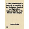 A Key To The Knowledge Of Nature; Or An Exposition Of The Mechanical; Chemical, And Physical Laws Imposed On Matter By The Wisdom Of The Almighty door Robert Taylor