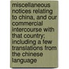 Miscellaneous Notices Relating To China, And Our Commercial Intercourse With That Country; Including A Few Translations From The Chinese Language door Sir George Thomas Staunton