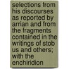 Selections From His Discourses As Reported By Arrian And From The Fragments Contained In The Writings Of Stob Us And Others; With The Enchiridion by Epictetus Epictetus