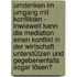Umdenken im Umgang mit Konflikten - Inwieweit kann die Mediation einen Konflikt in der Wirtschaft unterstützen und gegebenenfalls sogar lösen?