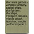 Star Wars Games - Vehicles: Artillery, Capital Ships, Starfighters, Starships, Transport Classes, Missile Attack Launcher, Mobile Proton Torpedo L