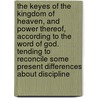 The Keyes Of The Kingdom Of Heaven, And Power Thereof, According To The Word Of God. Tending To Reconcile Some Present Differences About Discipline by John Cotton