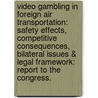 Video Gambling In Foreign Air Transportation: Safety Effects, Competitive Consequences, Bilateral Issues & Legal Framework: Report To The Congress. by United States Dept of Transportation