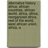 Alternative History - Africa: African Countries, African World, Africa, Africa, Reorganized Africa, Rest Of The World, West African Union, Africa, A by Source Wikia