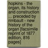 Hopkins - The Organ, Its History And Construction ... Preceded By Rimbault - New History Of The Organ [Facsimile Reprint Of 1877 Edition, 816 Pages] door Edward J. Hopkins