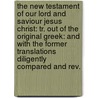 The New Testament Of Our Lord And Saviour Jesus Christ: Tr. Out Of The Original Greek: And With The Former Translations Diligently Compared And Rev. door Onbekend
