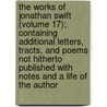 The Works Of Jonathan Swift (Volume 17); Containing Additional Letters, Tracts, And Poems Not Hitherto Published With Notes And A Life Of The Author door Johathan Swift