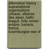 Alternative History - Supranational Organisations (Chaos): Alliance Des Alpes, Baltic League, Holy Roman Empire, Bavaria, France, Luxemburgian War Of door Source Wikia