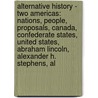 Alternative History - Two Americas: Nations, People, Proposals, Canada, Confederate States, United States, Abraham Lincoln, Alexander H. Stephens, Al by Source Wikia