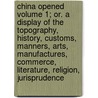 China Opened Volume 1; Or. A Display Of The Topography, History, Customs, Manners, Arts, Manufactures, Commerce, Literature, Religion, Jurisprudence by Karl Friedrich August Gutzlaff