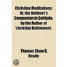 Christian Meditations; Or, The Believer's Companion In Solitude, By The Author Of 'Christian Retirement' Or, The Believer's Companion In Solitude, By door Thomas Shaw B. Reade