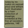Notes By Mr. Ruskin On Samuel Prout And William Hunt: Illustrated By A Loan Collection Of Drawings Exhibited At The Fine Art Society's Galleries, 148 by Lld John Ruskin