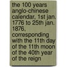 The 100 Years Anglo-Chinese Calendar, 1st Jan. 1776 To 25th Jan. 1876, Corresponding With The 11th Day Of The 11th Moon Of The 40th Year Of The Reign door P. Loureiro