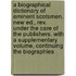 A Biographical Dictionary Of Eminent Scotsmen. New Ed., Rev. Under The Care Of The Publishers. With A Supplementary Volume, Continuing The Biographies