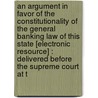 An Argument In Favor Of The Constitutionality Of The General Banking Law Of This State [Electronic Resource] : Delivered Before The Supreme Court At T door Samuel A. 1790-1878 Foot