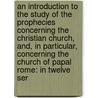 An Introduction To The Study Of The Prophecies Concerning The Christian Church, And, In Particular, Concerning The Church Of Papal Rome: In Twelve Ser door Richard Hurd