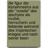 Die Figur Der Klytaimnestra Aus Der "Orestie" Des Aischylos Als Mutter, Herrscherin Und Liebende Wahrend Des Trojanischen Krieges Und Nach Seiner Been door Yvonne Rudolph