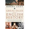 Great Tales From English History: A Treasury Of True Stories About The Extraordinary People--Knights And Knaves, Rebels And Heroes, Queens And Commone by Robert Lacey