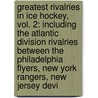 Greatest Rivalries In Ice Hockey, Vol. 2: Including The Atlantic Division Rivalries Between The Philadelphia Flyers, New York Rangers, New Jersey Devi by Emeline Fort