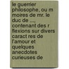 Le Guerrier Philosophe, Ou M Moires De Mr. Le Duc De ..., Contenant Des R Flexions Sur Divers Caract Res De L'Amour Et Quelques Anecdotes Curieuses De by Jean-Baptiste Jourdan