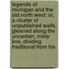 Legends Of Michigan And The Old North West: Or, A Cluster Of Unpublished Waifs, Gleaned Along The Uncertain, Misty Line, Dividing Traditional From His by Flavius Josephus Littlejohn