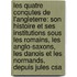 Les Quatre Conqutes De L'Angleterre: Son Histoire Et Ses Institutions Sous Les Romains, Les Anglo-Saxons, Les Danois Et Les Normands, Depuis Jules Csa