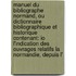 Manuel Du Bibliographe Normand, Ou Dictionnaire Bibliographique Et Historique Contenant: Io L'Indication Des Ouvrages Relatifs La Normandie, Depuis L'
