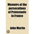 Memoirs Of The Persecutions Of Protestants In France; Before And Under The Revocation Of The Edict Of Nantes To Which Is Added, An Essay On Providence