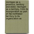 Michigan As A Province, Territory And State: Michigan As A Territory, From Its Incorporation As Part Of The Northwest Territory To Its Organization As