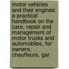 Motor Vehicles And Their Engines: A Practical Handbook On The Care, Repair And Management Of Motor Trucks And Automobiles, For Owners, Chauffeurs, Gar by Ralph B. Jones