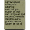 Narrow Gauge Railways In America: Embracing A Sketch Of Their Rise, Progress And Success, Valuable Statistics As To Grades, Curves, Weight Of Rail, Lo by Howard Fleming