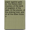 Paper Against Gold; Or, The History And Mystery Of The Bank Of England, Of The Debt, Of The Stocks, Of The Sinking Fund, And Of All The Other Tricks A by William Cobbett