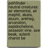 Pathfinder - Neutral Creatures: Air Elemental, Air Mephit, Akata, Aluum, Ankheg, Arcanaton, Aspidochelone, Assassin Vine, Axe Beak, Azlanti Chariot Be door Source Wikia