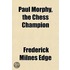 Paul Morphy, The Chess Champion; An Account Of His Career In America And Europe With A History Of Chess And Chess Clubs And Anecdotes Of Famous Player