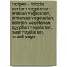 Recipes - Middle Eastern Vegetarian: Arabian Vegetarian, Armenian Vegetarian, Bahraini Vegetarian, Egyptian Vegetarian, Iraqi Vegetarian, Israeli Vege by Source Wikia