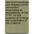 Secret Proceedings And Debates Of The Convention Assembled At Philadelphia, In The 1787,: For The Purpose Of Forming The Constitution Of The United St