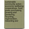 Sustainable Community Action - Economic Wellbeing: Cooperatives, Food, Green Purchasing, Growing And Gardening, Recycling, Regeneration, Rewarding Wor by Source Wikia