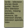 Tardis - Television Stories (Book Guide): Doctor Who Television Stories, Missing Episodes, Seasons, Sja Television Stories, Television Specials, Telev by Source Wikia