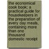 The Economical Cook Book; A Practical Guide For Housekeepers In The Preparation Of Every Day Meals, Containing More Than One Thousand Domestic Receipt