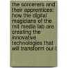 The Sorcerers And Their Apprentices: How The Digital Magicians Of The Mit Media Lab Are Creating The Innovative Technologies That Will Transform Our L by Frank Moss