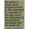 The Works Of Mons. De La Bruyere Volume 2; The Characters Or, Manners Of The Age (Cont.) The Characters Of Theophrastus, Translated From The Greek Wit door Jean de La Bruyère