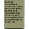 Tracking International Students In Higher Education: Policy Options And Implications For Students: Joint Hearing Before The Subcommittee On Select Edu by United States Congress House