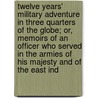 Twelve Years' Military Adventure In Three Quarters Of The Globe; Or, Memoirs Of An Officer Who Served In The Armies Of His Majesty And Of The East Ind by John Blakiston