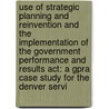 Use Of Strategic Planning And Reinvention And The Implementation Of The Government Performance And Results Act: A Gpra Case Study For The Denver Servi door United States National Park Service