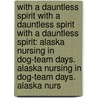 With A Dauntless Spirit With A Dauntless Spirit With A Dauntless Spirit: Alaska Nursing In Dog-Team Days. Alaska Nursing In Dog-Team Days. Alaska Nurs by Effie Gramham