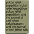 Yukon Relief Expedition Yukon Relief Expedition Yukon Relief Expedition: And The Journal Of Carl Johan Sakarisassen. And The Journal Of Carl Johan Sak