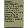 Practical Ventriloquism- Being A Thoroughly Reliable Guide To The Art Of Voice Throwing And Vocal Mimicry By An Entirely Novel System Of Graded Exercises by Robert Ganthony