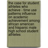 The Case For Student Athletes Who Achieve - Time Use Patterns Influence On Academic Achievement Among African American And Hispanic Male High School Student Athletes door Keith Riley