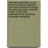 Educated Japanese Young Women's Diverse Linguistic And Social Behaviors During The Meiji And Taisho Periods (1868--1926) With Implications For Japanese Language Pedagogy. by Mariko Tajima Bohn